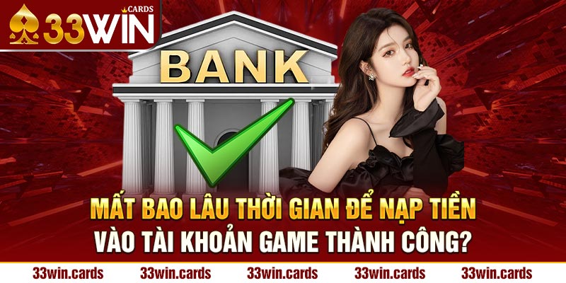 Mất bao lâu thời gian để nạp tiền vào tài khoản game thành công?