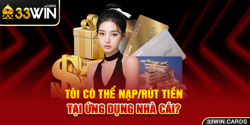 Tôi có thể nạp/rút tiền tại ứng dụng nhà cái? 