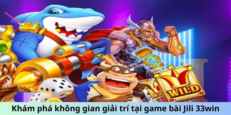 Khám phá không gian giải trí tại game bài Jili 33win